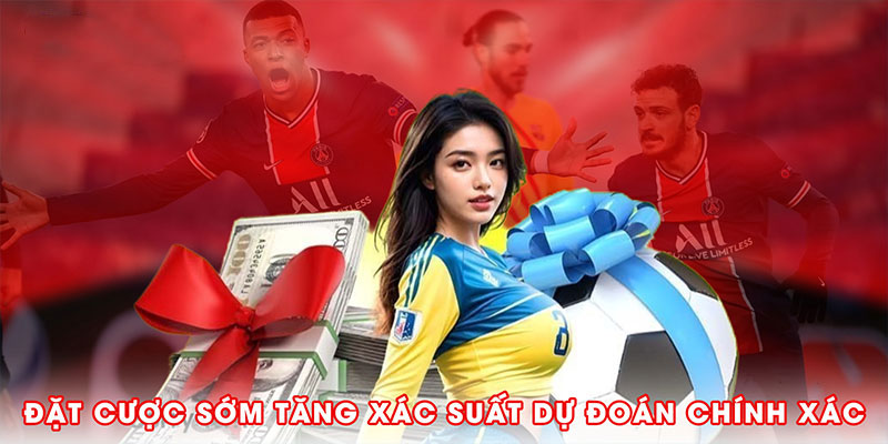 Đặt cược sớm giúp tăng xác suất dự đoán chính xác