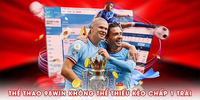 Thể thao 98win không thể thiếu kèo chấp 1 trái