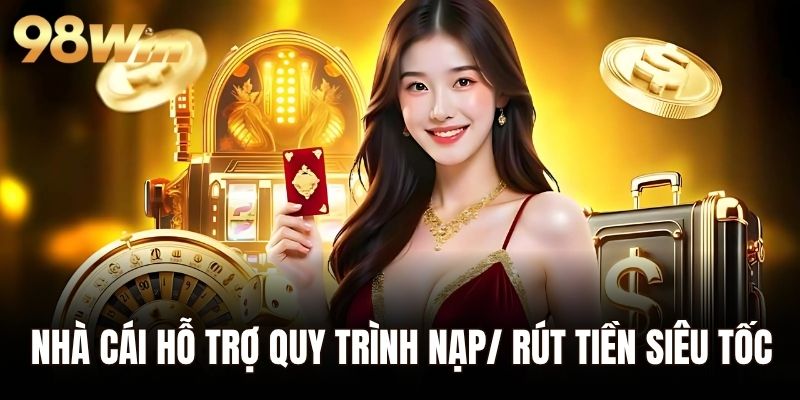 Nhà cái hỗ trợ quy trình nạp/ rút tiền siêu tốc