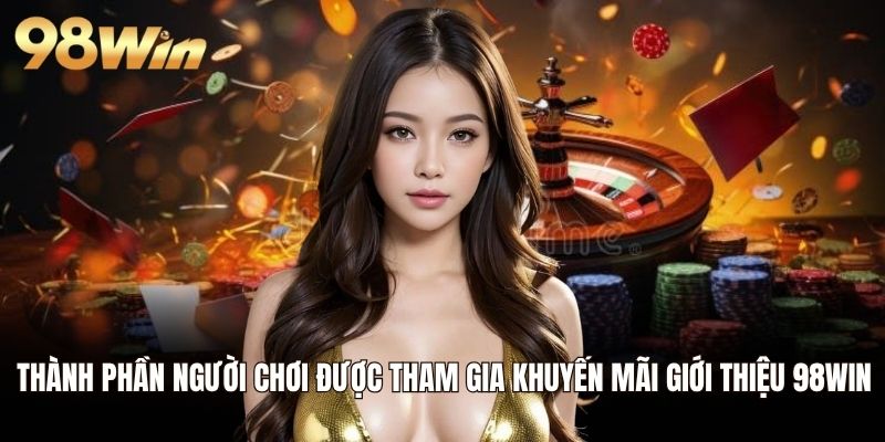 Thành phần người chơi được tham gia khuyến mãi giới thiệu 98WIN