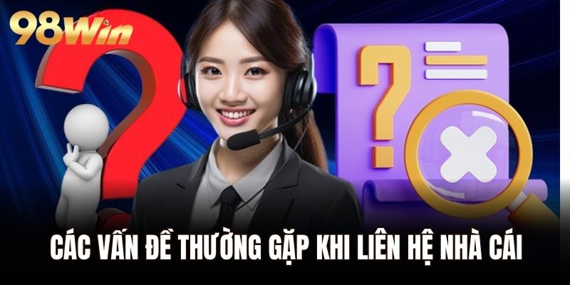 Các vấn đề thường gặp khi liên hệ nhà cái