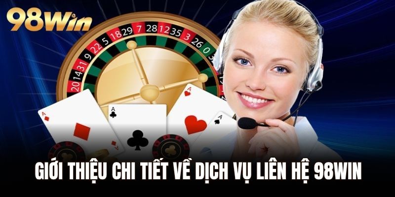 Giới thiệu chi tiết về dịch vụ liên hệ 98WIN