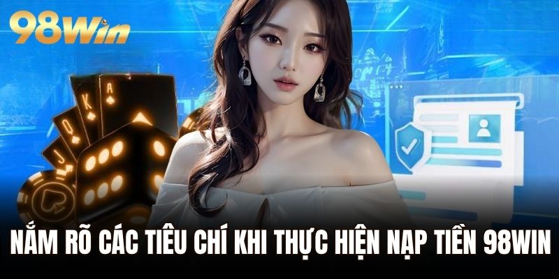 Nắm rõ các tiêu chí khi thực hiện nạp tiền 98WIN