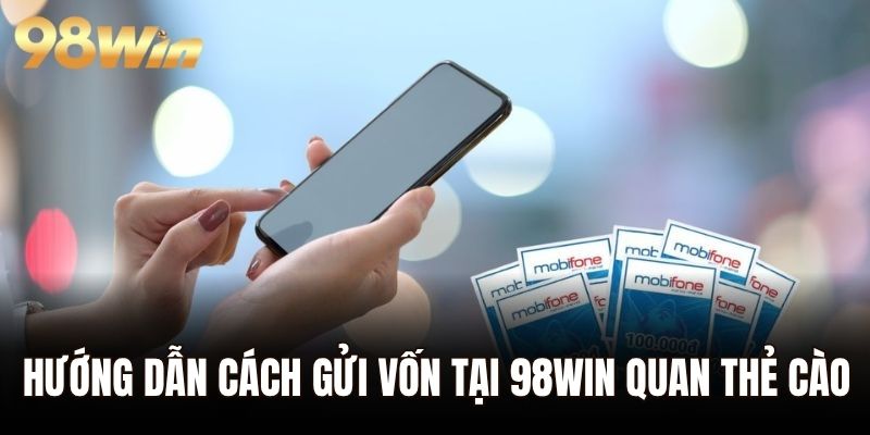 Hướng dẫn cách gửi vốn tại 98WIN quan thẻ cào